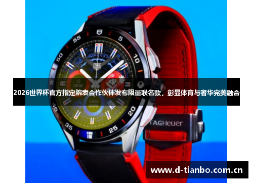 2026世界杯官方指定腕表合作伙伴发布限量联名款，彰显体育与奢华完美融合