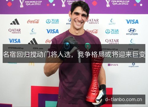 名宿回归搅动门将人选，竞争格局或将迎来巨变